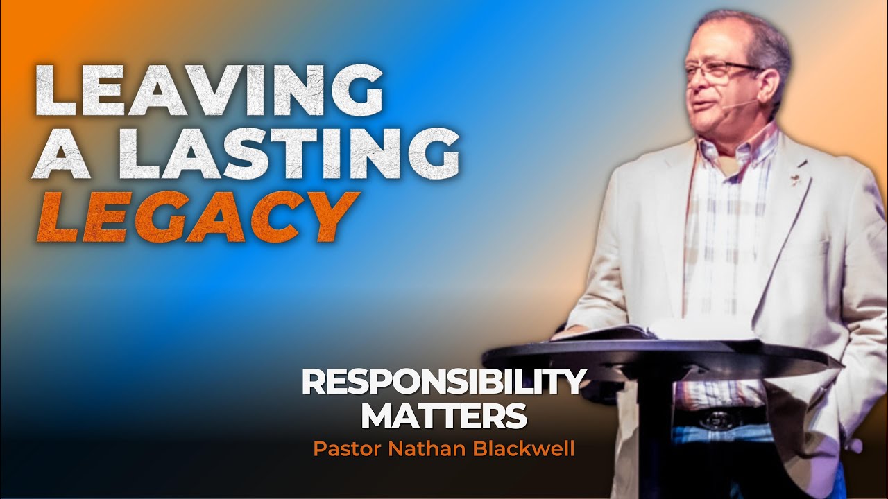 Leaving a Lasting Legacy: Responsibility Matters | Pastor Nathan Blackwell | June 11, 2023