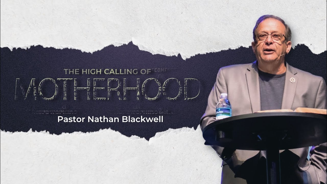 The High Calling of Motherhood | Pastor Nathan Blackwell | May 14, 2023